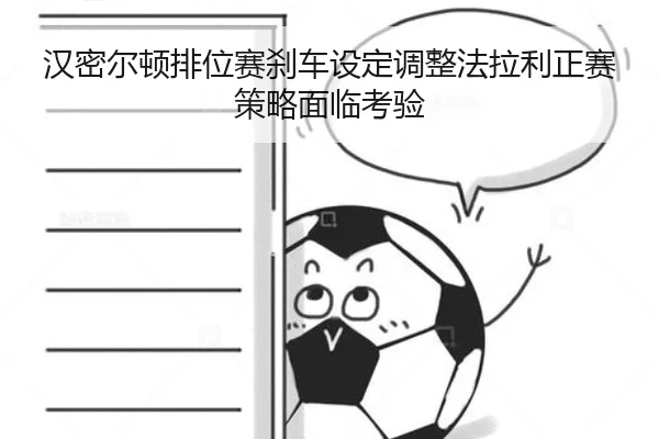 汉密尔顿排位赛刹车设定调整法拉利正赛策略面临考验